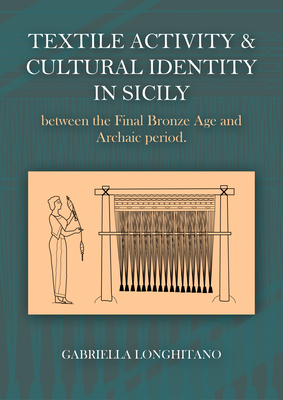 Textile Activity and Cultural Identity in Sicily Between the Final Bronze Age and Archaic Period by Gabriella Longhitano