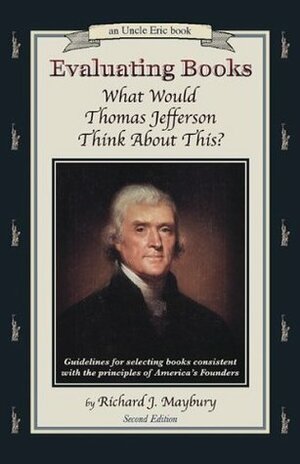 Evaluating Books: What Would Thomas Jefferson Think about This?: Guidelines for Selecting Books Consistent with the Principles of America's Founders by Richard J. Maybury