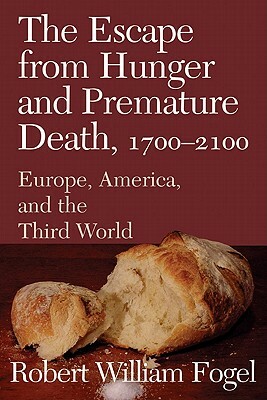 The Escape from Hunger and Premature Death, 1700-2100: Europe, America, and the Third World by Robert William Fogel