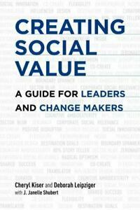 Creating Social Value: A Guide for Leaders and Change Makers by Cheryl Kiser