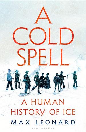 A Cold Spell: A Human History of Ice by Max Leonard