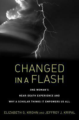 Changed in a Flash: One Woman's Near-Death Experience and Why a Scholar Thinks It Empowers Us All by Jeffrey J. Kripal, Elizabeth G. Krohn