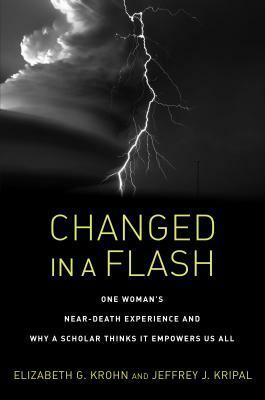 Changed in a Flash: One Woman's Near-Death Experience and Why a Scholar Thinks It Empowers Us All by Elizabeth G. Krohn, Jeffrey J. Kripal