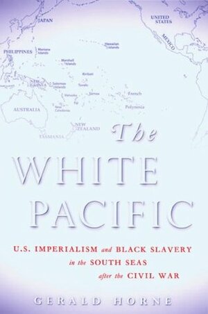 The White Pacific: U.S. Imperialism and Black Slavery in the South Seas after the Civil War by Gerald Horne