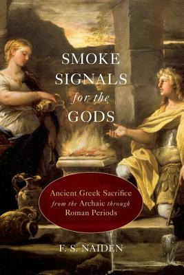 Smoke Signals for the Gods: Ancient Greek Sacrifice from the Archaic Through Roman Periods by F. S. Naiden