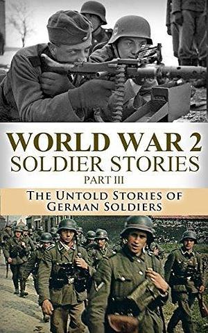 World War 2 Soldier Stories Part III: The Untold Stories of German Soldiers by Ryan Jenkins, Ryan Jenkins