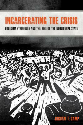 Incarcerating the Crisis, Volume 43: Freedom Struggles and the Rise of the Neoliberal State by Jordan T. Camp
