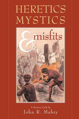 Heretics, Mystics & Misfits by John R. Mabry