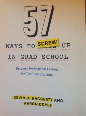 57 Ways to Screw Up in Grad School: Perverse Professional Lessons for Graduate Students by Kevin D. Haggerty, Aaron Doyle