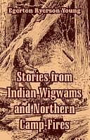 Stories from Indian Wigwams and Northern Camp-Fires by Egerton Ryerson Young