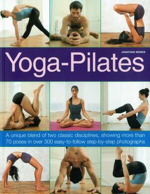 Yoga-Pilates: A Unique Blend of Two Classic Disciplines, Showing More Than 70 Poses in Over 300 Easy-To-Follow Step-By-Step Photogra by Jonathan Monks