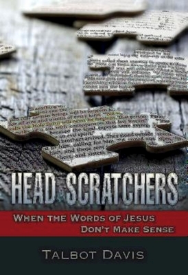 Head Scratchers: When the Words of Jesus Don't Make Sense by Talbot Davis
