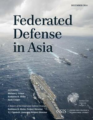 Federated Defense in Asia by Zack Cooper, Kathleen H. Hicks, Michael J. Green