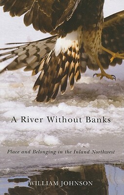 A River Without Banks: Place and Belonging in the Inland Northwest by William Johnson