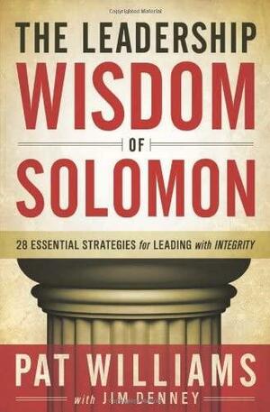 The Leadership Wisdom of Solomon: 28 Essential Strategies for Leading with Integrity by Pat Williams, Jim Denney