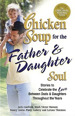 Chicken Soup for the Father and Daughter Soul: Stories to Celebrate the Love Between Dads and Daughters Throughout the Years (Chicken Soup for the Soul (Paperback Health Communications)) by Mark Victor Hansen, Jack Canfield