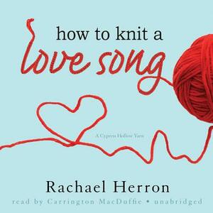 How to Knit a Love Song: A Cypress Hollow Yarn by Rachael Herron