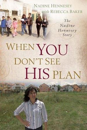 When You Don't See His Plan - The Nadine Hennessey Story by Rebecca Baker, Rebecca Baker