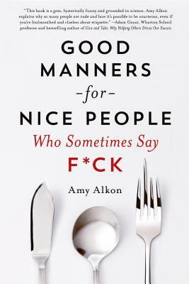 Good Manners for Nice People Who Sometimes Say F*ck by Amy Alkon