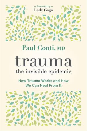 Trauma: The Invisible Epidemic: How Trauma Works and How We Can Heal From It by Paul Conti