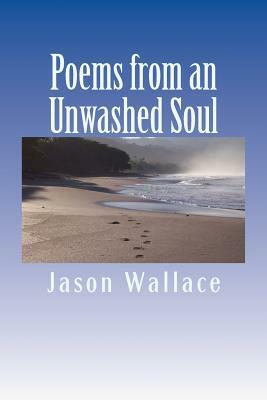 Poems from an Unwashed Soul by Jason Wallace