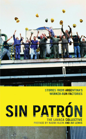 Sin Patrón: Stories from Argentina's Worker-Run Factories by Naomi Klein, Katherine Kohlstedt, Lavaca Collective, Avi Lewis