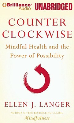 Counter Clockwise: Mindful Health and the Power of Possibility by Ellen J. Langer