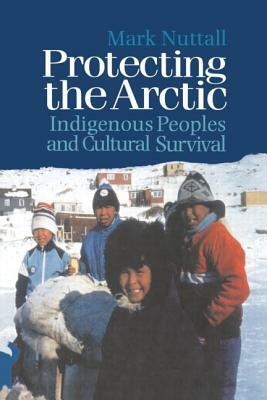 Protecting the Arctic: Indigenous Peoples and Cultural Survival by Mark Nuttall