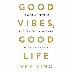 Good Vibes, Good Life: How Self-Love Is the Key to Unlocking Your Greatness by Vex King