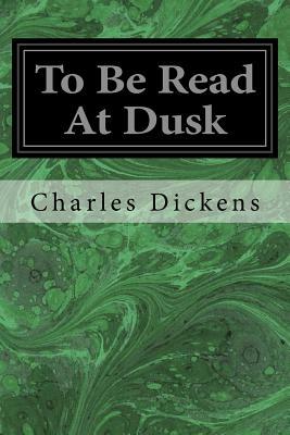 To Be Read At Dusk by Charles Dickens