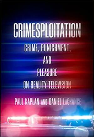 Crimesploitation: Crime, Punishment, and Pleasure on Reality Television by Daniel LaChance, Paul Kaplan