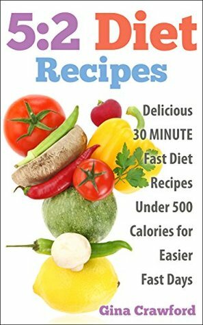 5:2 Diet: 5:2 Diet Recipes - 30 MINUTE 5:2 Diet Recipes Under 500 Calories for Easier Fast Days - 5:2 Diet, Intermittent Fasting, Fast Diet (5:2 Fast Diet) by Gina Crawford