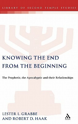 Knowing the End from the Beginning: The Prophetic, Apocalyptic, and Their Relationship by Robert D. Haak, Lester L. Grabbe