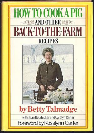 How to Cook a Pig &amp; Other Back-to-the-farm Recipes: An Autobiographical Cookbook by Betty Talmadge, Jean Robitscher, Carolyn Carter
