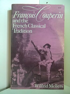 François Couperin and the French Classical Tradition by Wilfrid Mellers