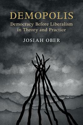 Demopolis: Democracy Before Liberalism in Theory and Practice by Josiah Ober