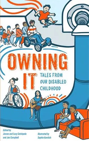 Owning It: Tales from Our Disabled Childhoods by Lucy Catchpole, James Catchpole, Jen Campbell