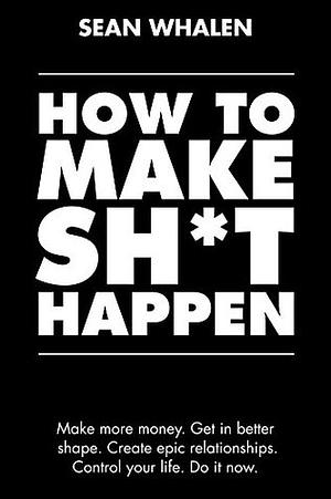 How to Make Sh*t Happen: Make more money, get in better shape, create epic relationships and control your life! by Andy Frisella, Sean Whalen