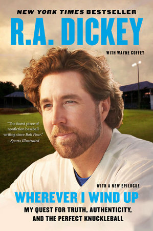 Wherever I Wind Up: My Quest for Truth, Authenticity, and the Perfect Knuckleball by R.A. Dickey, Wayne Coffey