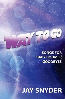 Way To Go: Songs For Baby Boomer Goodbyes by Jay Snyder