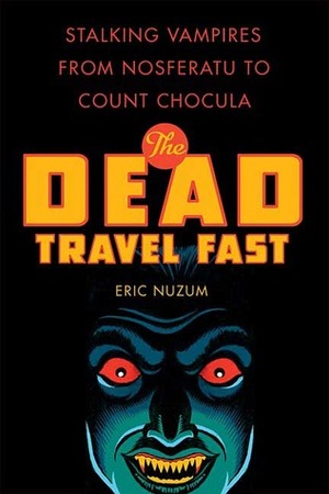 The Dead Travel Fast: Stalking Vampires from Nosferatu to Count Chocula by Eric Nuzum