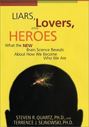 Liars, Lovers, and Heroes: What the New Brain Science Reveals About How We Become Who We Are by Terrence J. Sejnowski, Steven R. Quartz