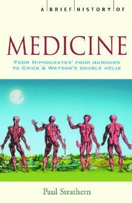 A Brief History of Medicine: From Hippocrates' Four Humours to Crick and Watson's Double Helix by Paul Strathern