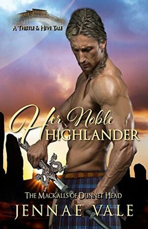 Her Noble Highlander: The Mackalls of Dunnet Head - A Thistle & Hive Tale by Jennae Vale