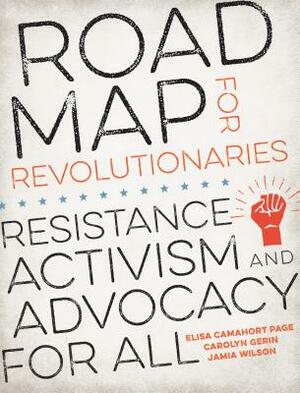 Road Map for Revolutionaries: Resistance, Activism, and Advocacy for All by Carolyn Gerin, Elisa Camahort Page, Jamia Wilson