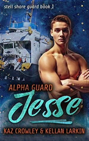 Alpha Guard: Jesse by Kaz Crowley, Kellan Larkin