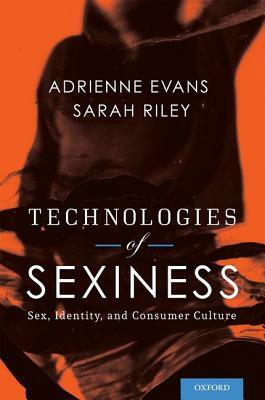 Technologies of Sexiness: Sex, Identity, and Consumer Culture by Adrienne Evans, Sarah Riley