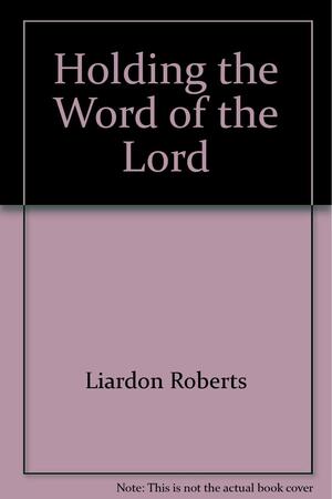 Holding the Word of the Lord by Roberts Liardon