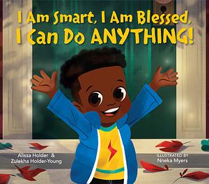 I Am Smart, I Am Blessed, I Can Do Anything! by Alissa Holder, Zulekha Holder-Young