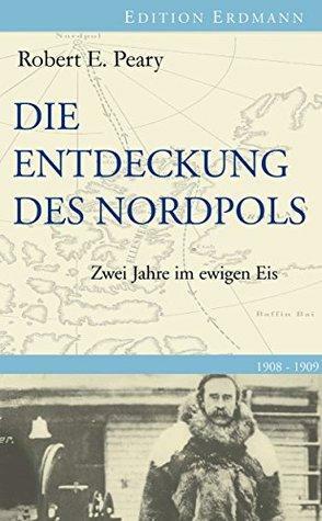 Die Entdeckung des Nordpols: Zwei Jahre im ewigen Eis 1908-1909 by Detlef Brennecke, Robert Edwin Peary